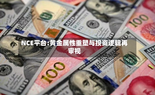 NCE平台:黄金属性重塑与投资逻辑再审视-第3张图片