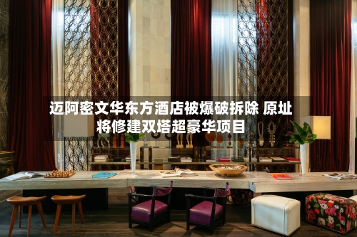 迈阿密文华东方酒店被爆破拆除 原址将修建双塔超豪华项目