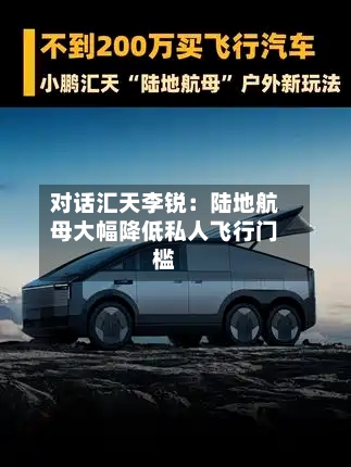 对话汇天李锐：陆地航母大幅降低私人飞行门槛-第3张图片