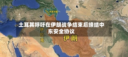 土耳其呼吁在伊朗战争结束后缔结中东安全协议-第2张图片