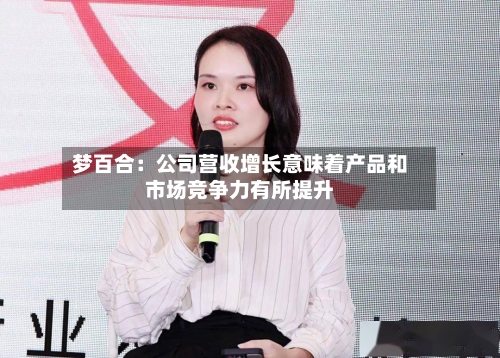 梦百合：公司营收增长意味着产品和市场竞争力有所提升