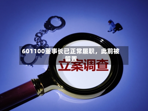 601100董事长已正常履职，此前被留置-第2张图片