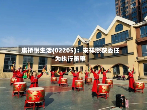 康桥悦生活(02205)：宋祥熙获委任为执行董事