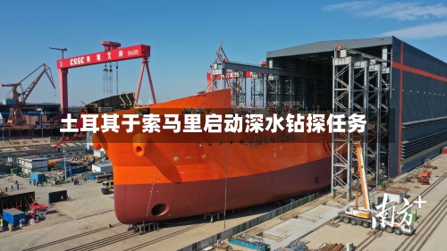土耳其于索马里启动深水钻探任务