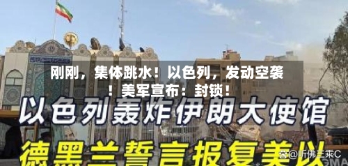 刚刚，集体跳水！以色列，发动空袭！美军宣布：封锁！-第3张图片