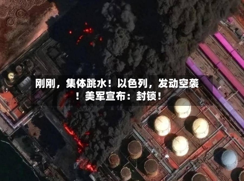 刚刚，集体跳水！以色列，发动空袭！美军宣布：封锁！-第2张图片