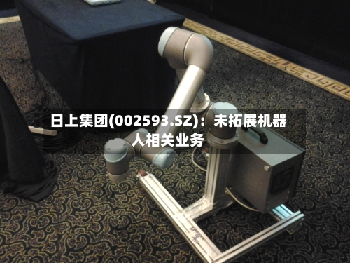 日上集团(002593.SZ)：未拓展机器人相关业务-第1张图片