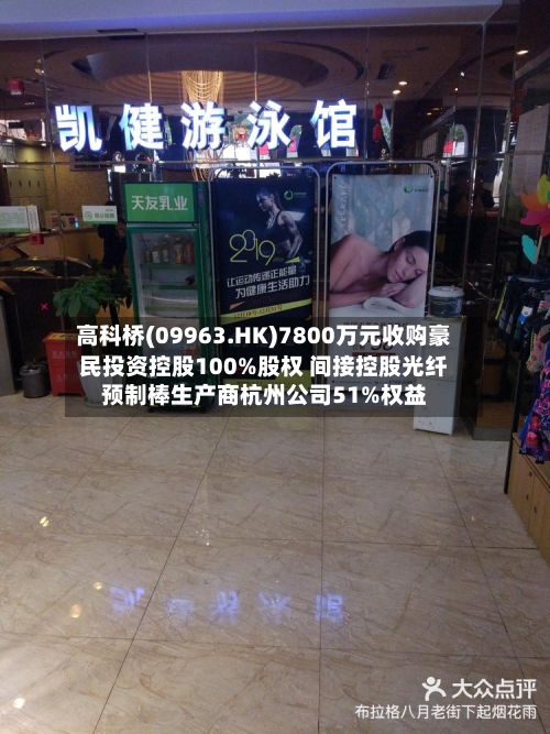 高科桥(09963.HK)7800万元收购豪民投资控股100%股权 间接控股光纤预制棒生产商杭州公司51%权益-第2张图片