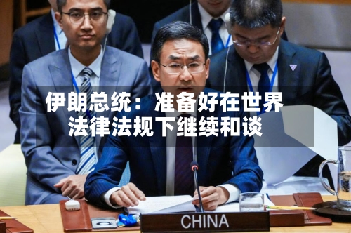 伊朗总统：准备好在世界法律法规下继续和谈