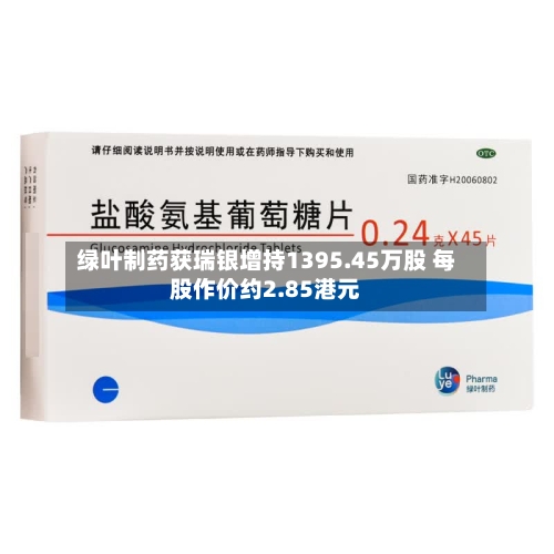 绿叶制药获瑞银增持1395.45万股 每股作价约2.85港元-第2张图片