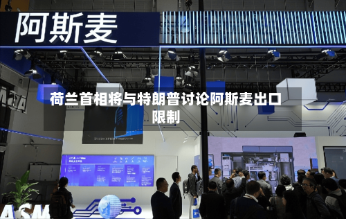 荷兰首相将与特朗普讨论阿斯麦出口限制