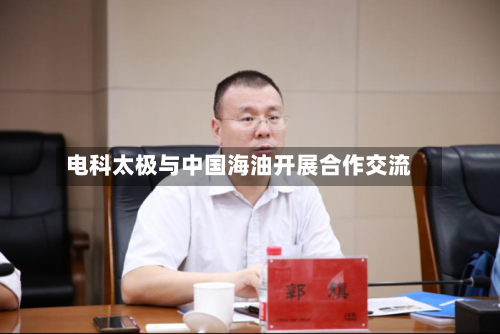 电科太极与中国海油开展合作交流-第1张图片