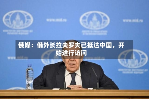 俄媒：俄外长拉夫罗夫已抵达中国，开始进行访问-第3张图片