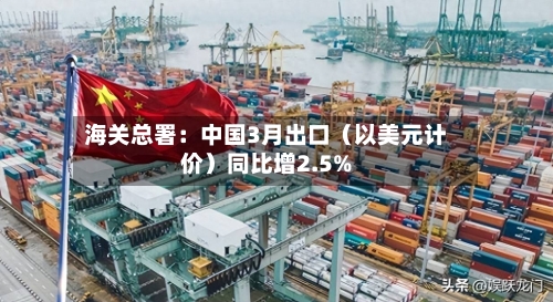 海关总署：中国3月出口（以美元计价）同比增2.5%