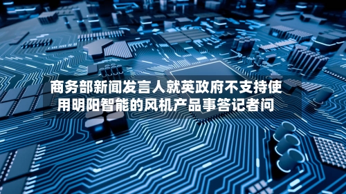 商务部新闻发言人就英政府不支持使用明阳智能的风机产品事答记者问-第2张图片
