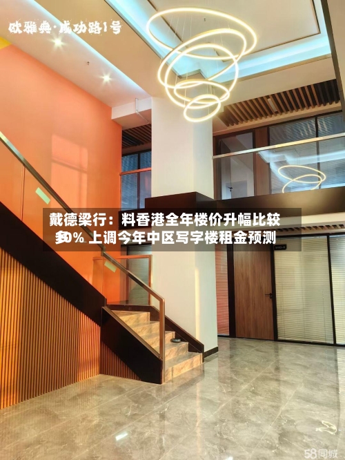 戴德梁行：料香港全年楼价升幅比较多10% 上调今年中区写字楼租金预测-第1张图片