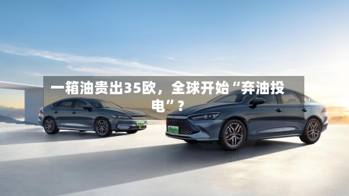 一箱油贵出35欧	，全球开始“弃油投电”？-第1张图片