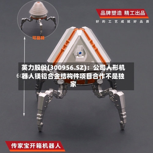英力股份(300956.SZ)：公司人形机器人镁铝合金结构件项目合作不是独家-第1张图片