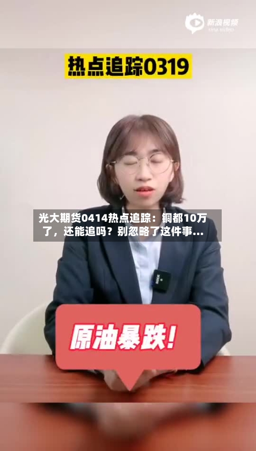 光大期货0414热点追踪：铜都10万了，还能追吗？别忽略了这件事…-第1张图片