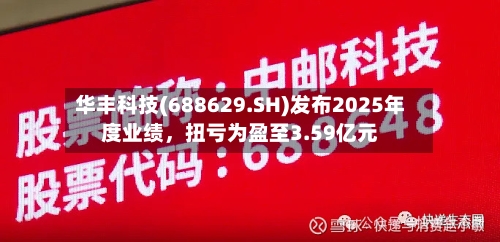 华丰科技(688629.SH)发布2025年度业绩，扭亏为盈至3.59亿元-第2张图片