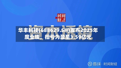 华丰科技(688629.SH)发布2025年度业绩，扭亏为盈至3.59亿元-第3张图片