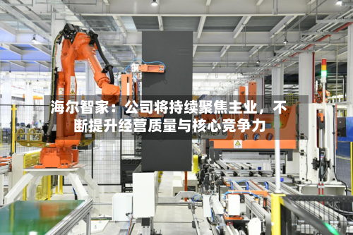 海尔智家：公司将持续聚焦主业，不断提升经营质量与核心竞争力-第1张图片