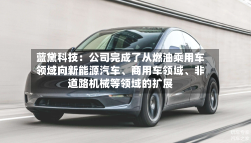 蓝黛科技：公司完成了从燃油乘用车领域向新能源汽车、商用车领域、非道路机械等领域的扩展-第1张图片