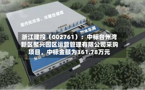 浙江建投（002761）：中标台州湾新区聚兴园区运营管理有限公司采购项目	，中标金额为361.78万元-第1张图片
