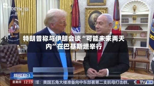 特朗普称与伊朗会谈“可能未来两天内”在巴基斯坦举行-第1张图片