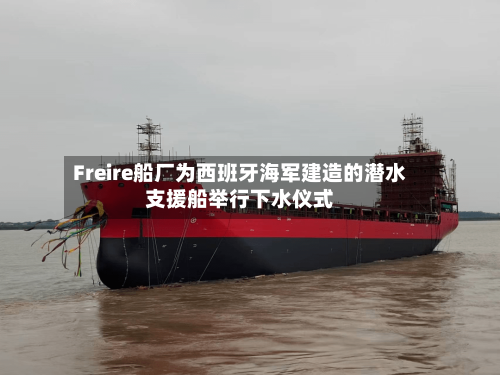 Freire船厂为西班牙海军建造的潜水支援船举行下水仪式-第1张图片