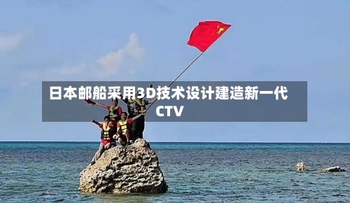 日本邮船采用3D技术设计建造新一代CTV-第2张图片