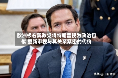 欧洲极右翼政党将特朗普视为政治包袱 重新审视与其关系紧密的代价-第1张图片