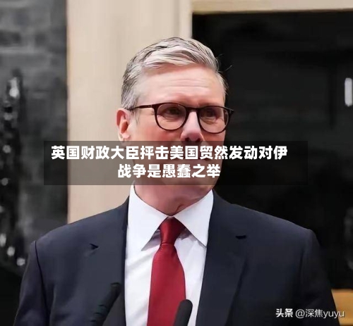 英国财政大臣抨击美国贸然发动对伊战争是愚蠢之举-第2张图片
