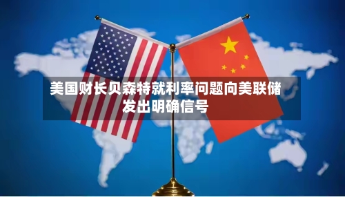 美国财长贝森特就利率问题向美联储发出明确信号-第1张图片