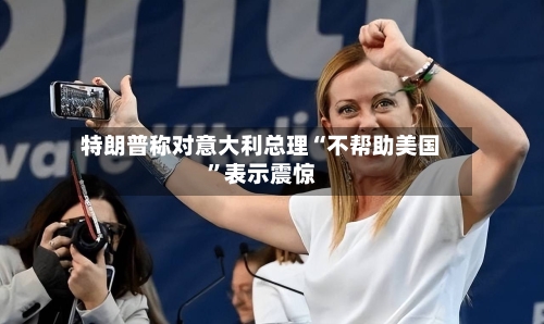 特朗普称对意大利总理“不帮助美国”表示震惊-第1张图片