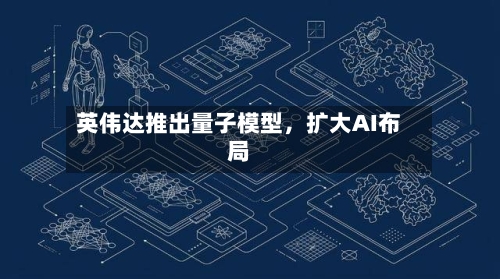 英伟达推出量子模型	，扩大AI布局-第3张图片