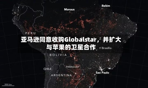 亚马逊同意收购Globalstar，并扩大与苹果的卫星合作-第1张图片