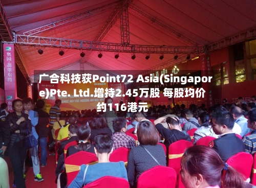 广合科技获Point72 Asia(Singapore)Pte. Ltd.增持2.45万股 每股均价约116港元-第1张图片