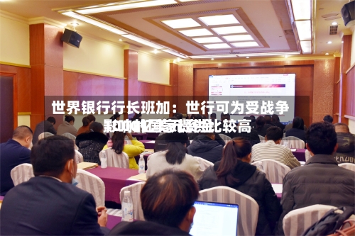 世界银行行长班加：世行可为受战争影响的国家提供比较高1000亿美元资金-第1张图片