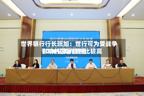 世界银行行长班加：世行可为受战争影响的国家提供比较高1000亿美元资金-第2张图片