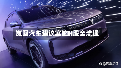 岚图汽车建议实施H股全流通-第1张图片