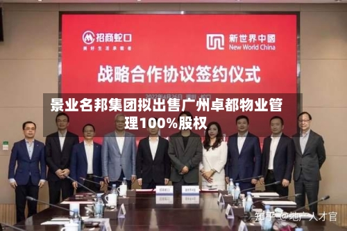 景业名邦集团拟出售广州卓都物业管理100%股权-第1张图片