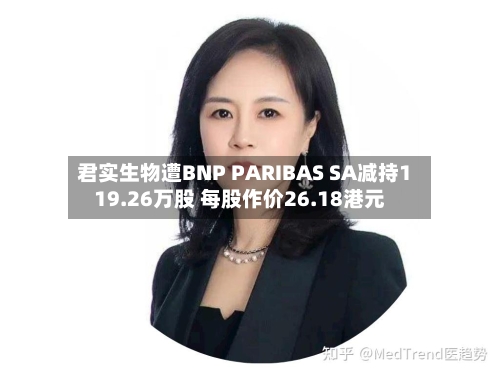 君实生物遭BNP PARIBAS SA减持119.26万股 每股作价26.18港元-第2张图片