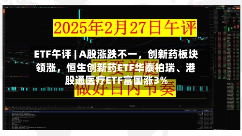 ETF午评 | A股涨跌不一，创新药板块领涨，恒生创新药ETF华泰柏瑞、港股通医疗ETF富国涨3%-第2张图片