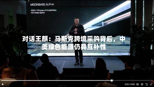 对话王麒：马斯克跨境采购背后，中美绿色能源仍具互补性-第1张图片