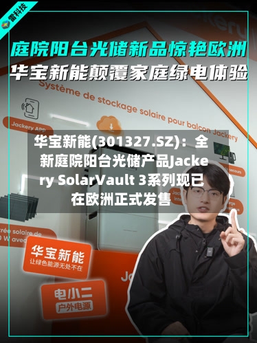 华宝新能(301327.SZ)：全新庭院阳台光储产品Jackery SolarVault 3系列现已在欧洲正式发售-第1张图片