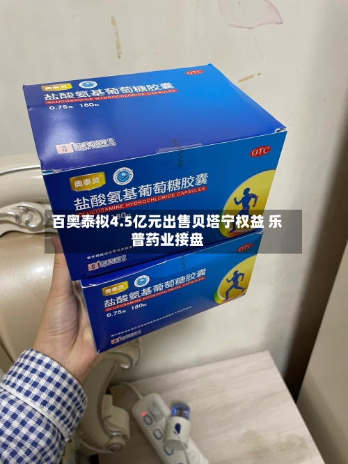 百奥泰拟4.5亿元出售贝塔宁权益 乐普药业接盘-第2张图片