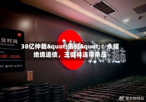38亿仲裁"落槌"：永辉绝境追债，王健林连带承压-第2张图片