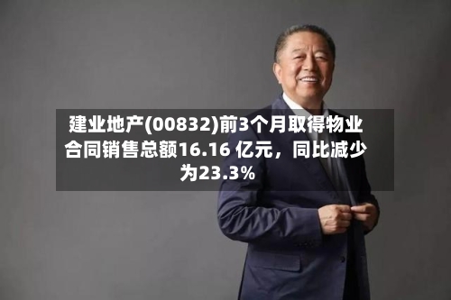 建业地产(00832)前3个月取得物业合同销售总额16.16 亿元，同比减少为23.3%-第2张图片