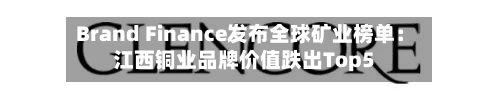 Brand Finance发布全球矿业榜单：江西铜业品牌价值跌出Top5-第1张图片